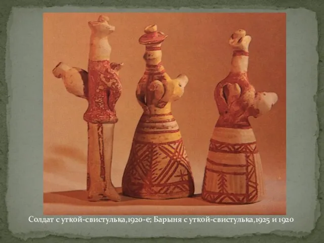 Солдат с уткой-свистулька,1920-е; Барыня с уткой-свистулька,1925 и 1920