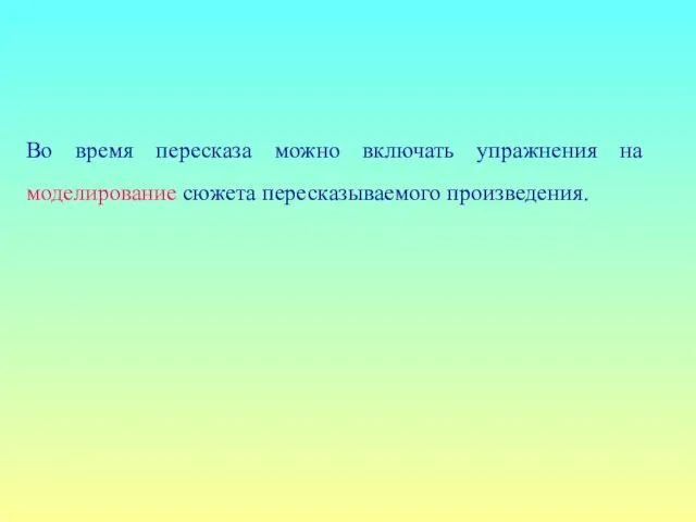 Во время пересказа можно включать упражнения на моделирование сюжета пересказываемого произведения.