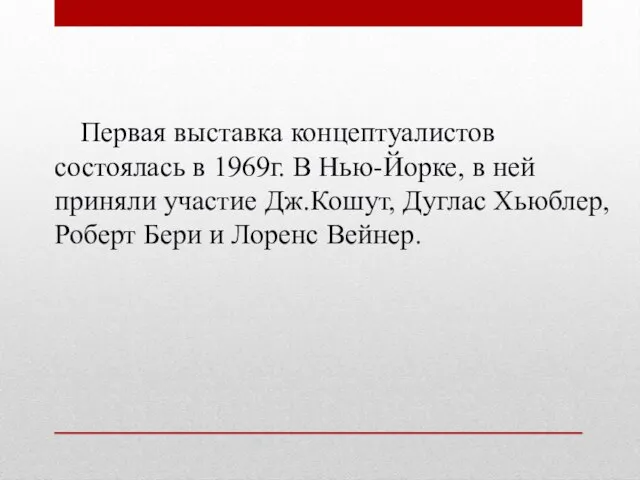 Первая выставка концептуалистов состоялась в 1969г. В Нью-Йорке, в ней приняли