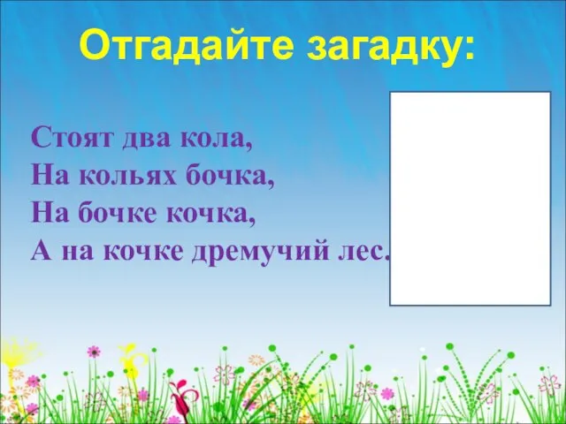 Отгадайте загадку: Стоят два кола, На кольях бочка, На бочке кочка, А на кочке дремучий лес.