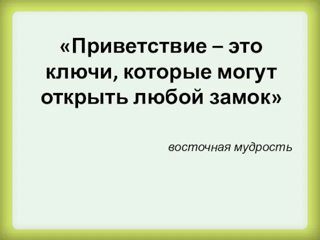 «Приветствие – это ключи, которые могут открыть любой замок» восточная мудрость