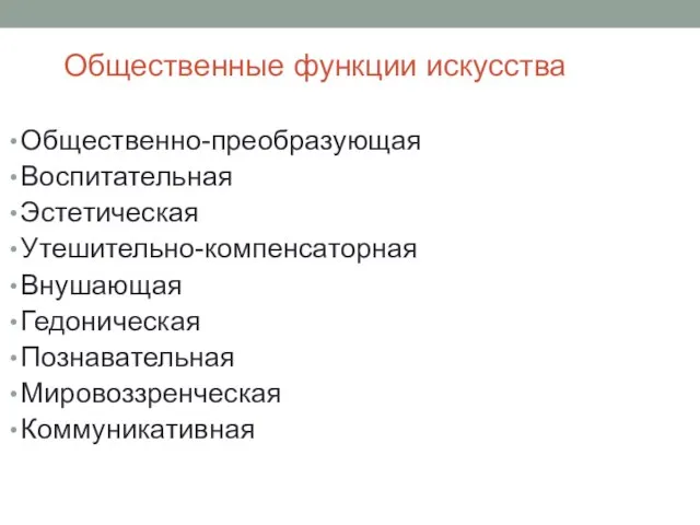 Общественные функции искусства Общественно-преобразующая Воспитательная Эстетическая Утешительно-компенсаторная Внушающая Гедоническая Познавательная Мировоззренческая Коммуникативная