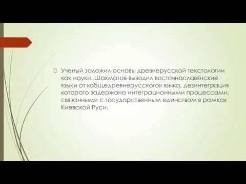 Ученый заложил основы древнерусской текстологии как науки. Шахматов выводил восточнославянские языки