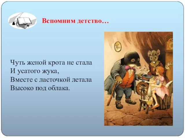 Вспомним детство… Чуть женой крота не стала И усатого жука, Вместе