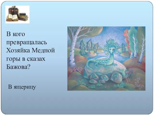 В кого превращалась Хозяйка Медной горы в сказах Бажова? В ящерицу