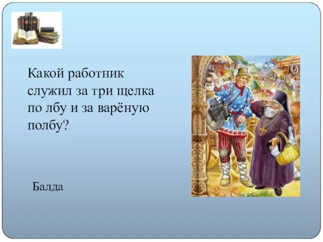 Какой работник служил за три щелка по лбу и за варёную полбу? Балда