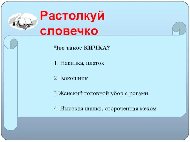 Растолкуй словечко Что такое КИЧКА? 1. Накидка, платок 2. Кокошник 3.Женский