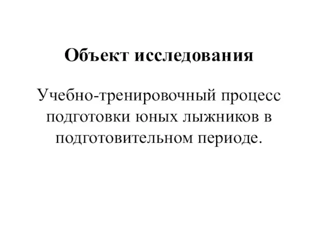 Объект исследования Учебно-тренировочный процесс подготовки юных лыжников в подготовительном периоде.