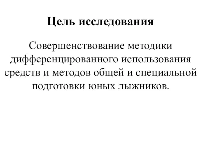 Цель исследования Совершенствование методики дифференцированного использования средств и методов общей и специальной подготовки юных лыжников.