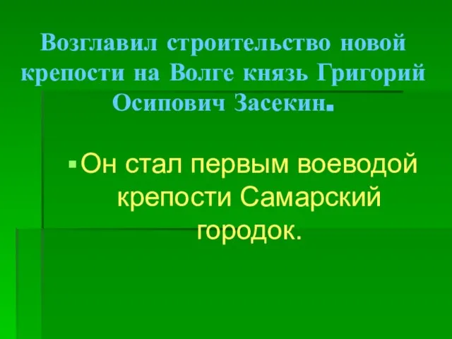 Возглавил строительство новой крепости на Волге князь Григорий Осипович Засекин. Он