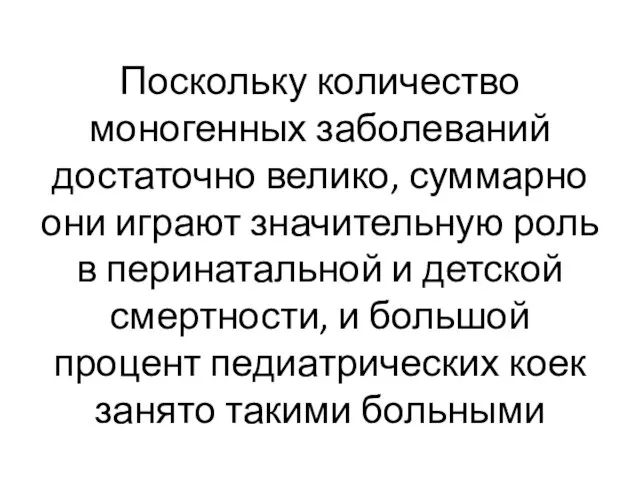 Поскольку количество моногенных заболеваний достаточно велико, суммарно они играют значительную роль