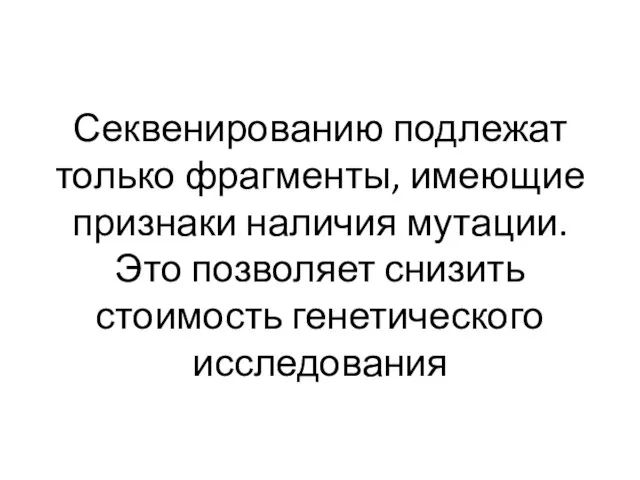 Секвенированию подлежат только фрагменты, имеющие признаки наличия мутации. Это позволяет снизить стоимость генетического исследования