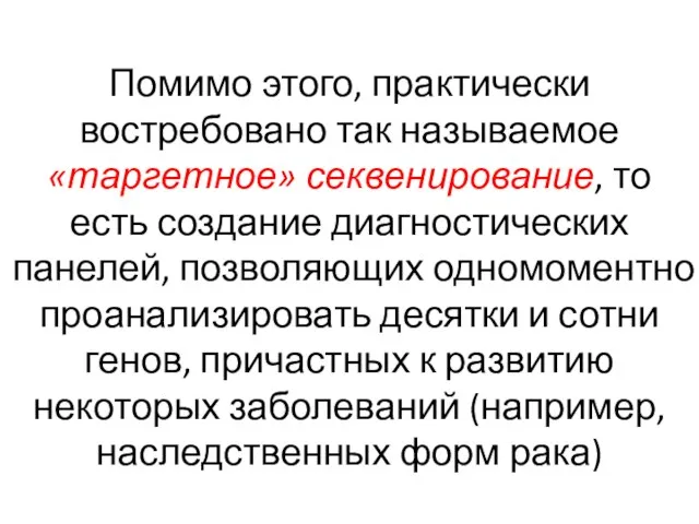 Помимо этого, практически востребовано так называемое «таргетное» секвенирование, то есть создание