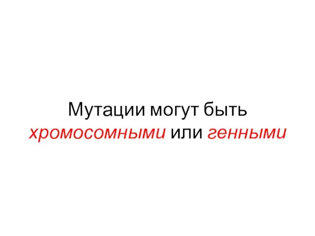 Мутации могут быть хромосомными или генными