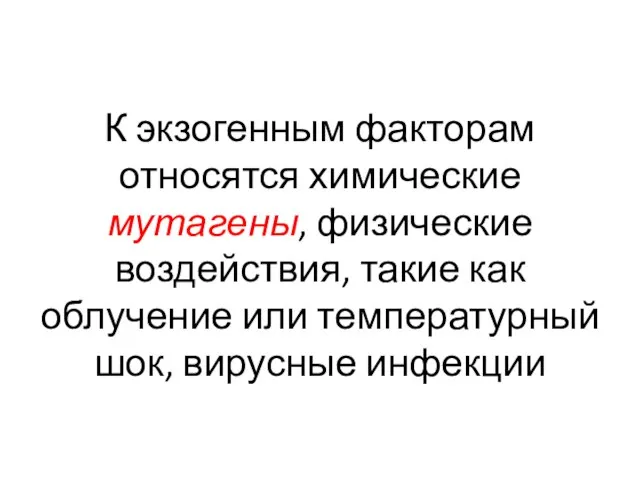 К экзогенным факторам относятся химические мутагены, физические воздействия, такие как облучение или температурный шок, вирусные инфекции