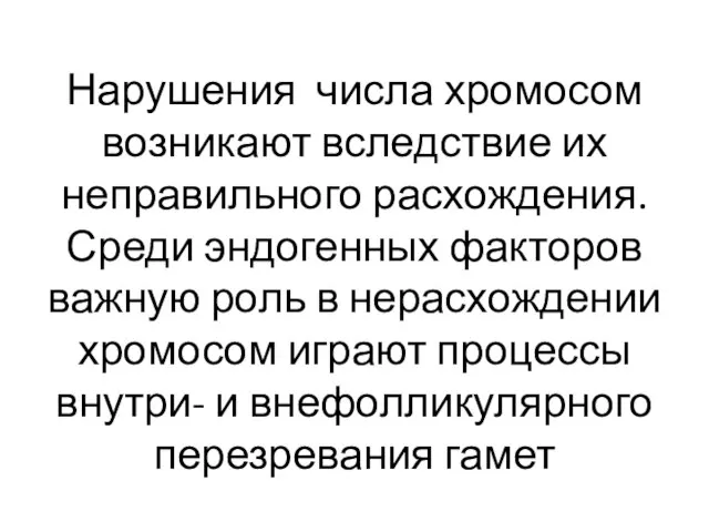 Нарушения числа хромосом возникают вследствие их неправильного расхождения. Среди эндогенных факторов