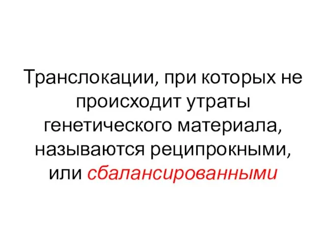 Транслокации, при которых не происходит утраты генетического материала, называются реципрокными, или сбалансированными