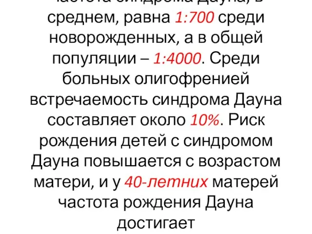 Частота синдрома Дауна, в среднем, равна 1:700 среди новорожденных, а в