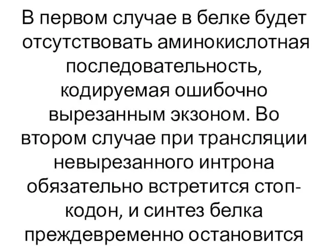 В первом случае в белке будет отсутствовать аминокислотная последовательность, кодируемая ошибочно