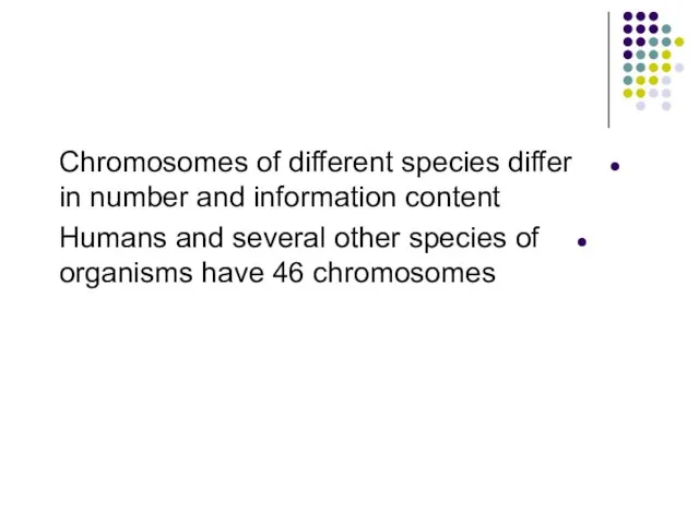 Chromosomes of different species differ in number and information content Humans