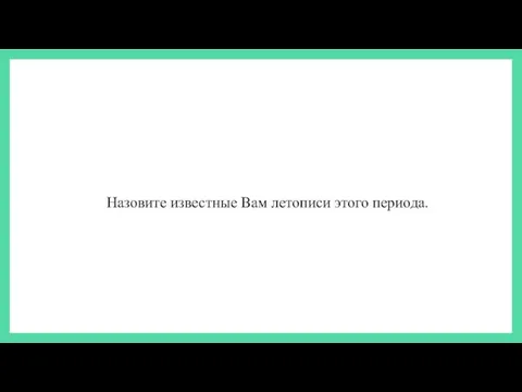 Назовите известные Вам летописи этого периода.