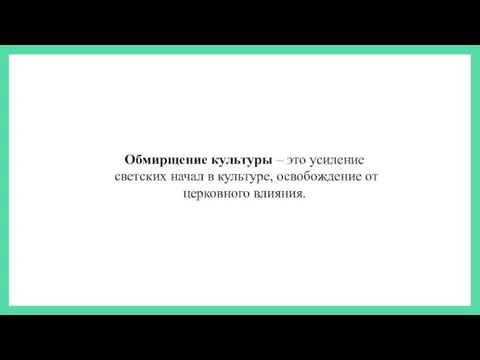 Обмирщение культуры – это усиление светских начал в культуре, освобождение от церковного влияния.