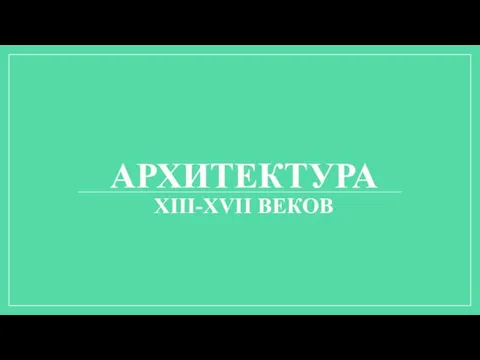 АРХИТЕКТУРА XIII-XVII ВЕКОВ