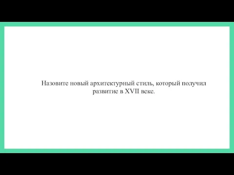 Назовите новый архитектурный стиль, который получил развитие в XVII веке.