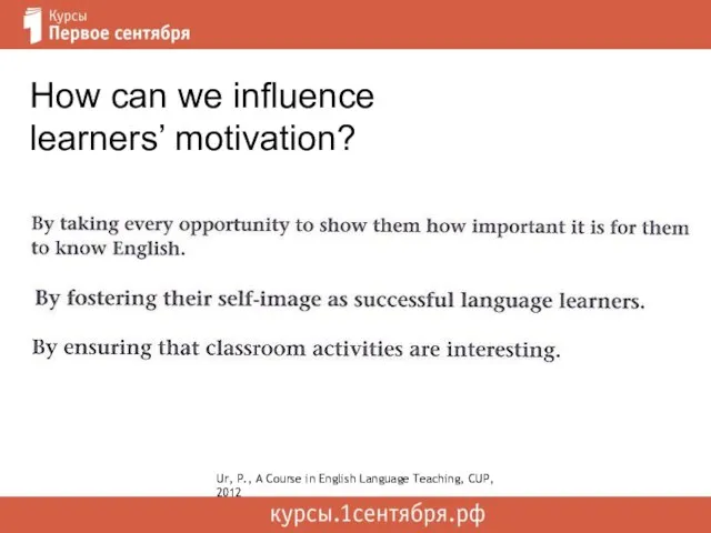 How can we influence learners’ motivation? Ur, P., A Course in English Language Teaching, CUP, 2012