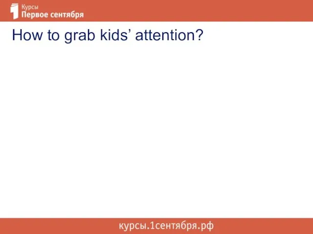How to grab kids’ attention?