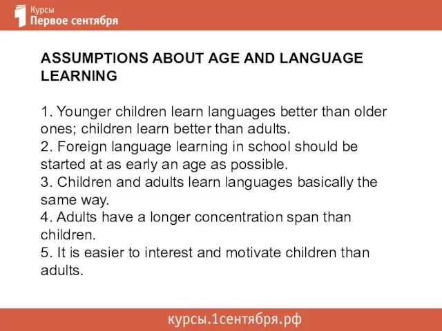 ASSUMPTIONS ABOUT AGE AND LANGUAGE LEARNING 1. Younger children learn languages