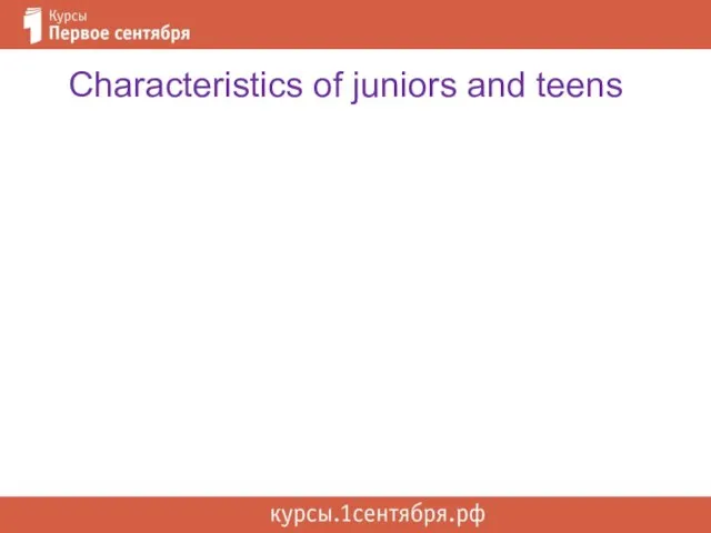 Characteristics of juniors and teens