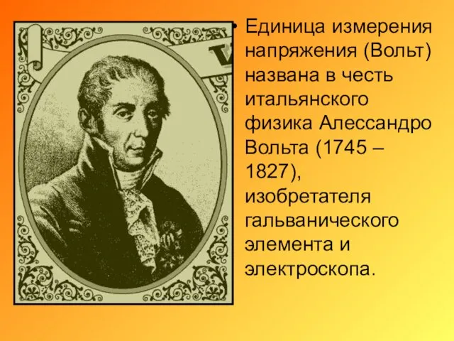 Единица измерения напряжения (Вольт) названа в честь итальянского физика Алессандро Вольта