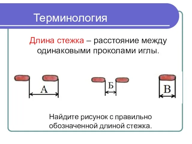 Терминология Длина стежка – расстояние между одинаковыми проколами иглы. Найдите рисунок с правильно обозначенной длиной стежка.