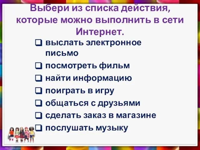 Выбери из списка действия, которые можно выполнить в сети Интернет. выслать