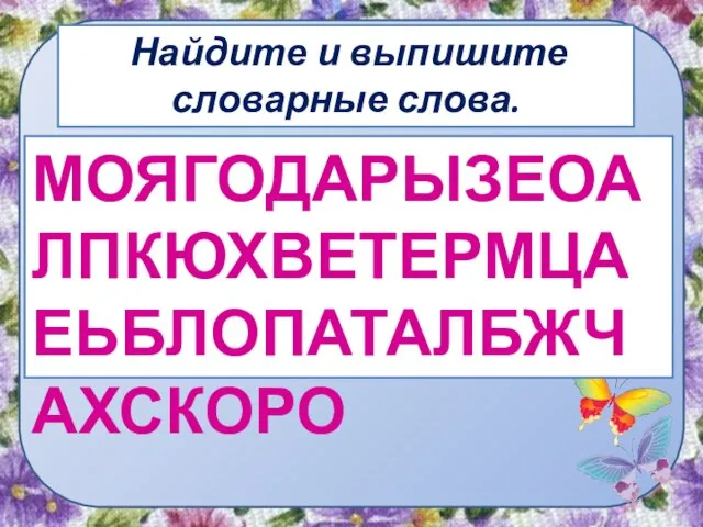 Найдите и выпишите словарные слова. МОЯГОДАРЫЗЕОАЛПКЮХВЕТЕРМЦАЕЬБЛОПАТАЛБЖЧАХСКОРО