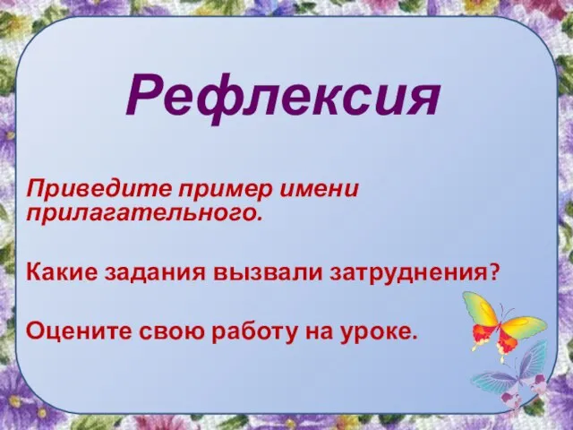 Рефлексия Приведите пример имени прилагательного. Какие задания вызвали затруднения? Оцените свою работу на уроке.