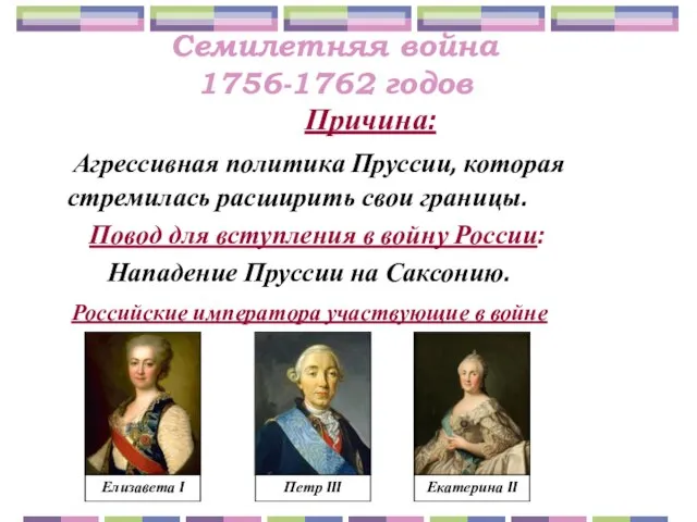 Семилетняя война 1756-1762 годов Причина: Агрессивная политика Пруссии, которая стремилась расширить