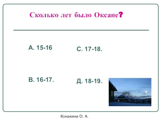 Конахина О. А. Сколько лет было Оксане? А. 15-16 В. 16-17. С. 17-18. Д. 18-19.