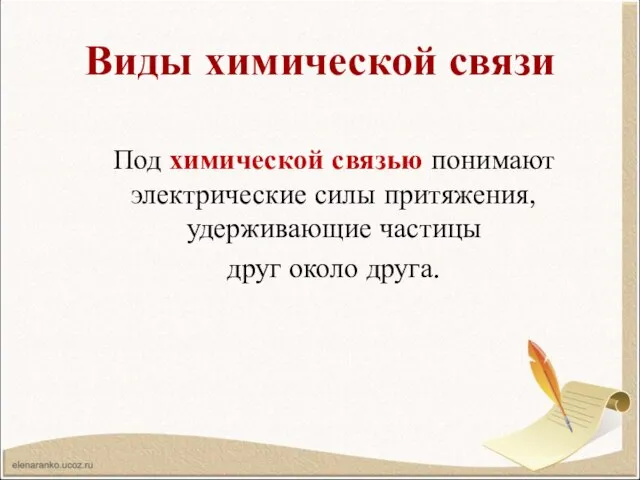 Виды химической связи Под химической связью понимают электрические силы притяжения, удерживающие частицы друг около друга.