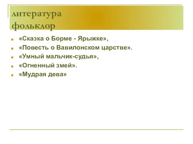 литература фольклор «Сказка о Борме - Ярыжке», «Повесть о Вавилонском царстве».