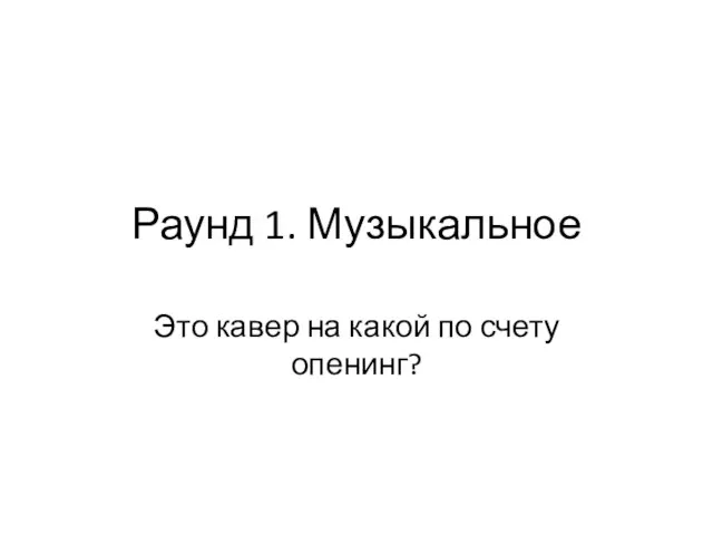 Раунд 1. Музыкальное Это кавер на какой по счету опенинг?