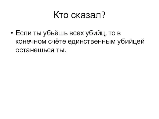 Кто сказал? Если ты убьёшь всех убийц, то в конечном счёте единственным убийцей останешься ты.