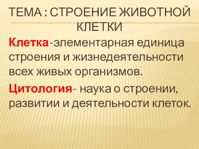 ТЕМА : СТРОЕНИЕ ЖИВОТНОЙ КЛЕТКИ Клетка-элементарная единица строения и жизнедеятельности всех