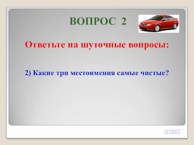 ВОПРОС 2 Ответьте на шуточные вопросы: 2) Какие три местоимения самые чистые? ОТВЕТ