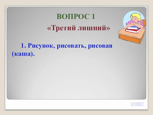 ВОПРОС 1 «Третий лишний» 1. Рисунок, рисовать, рисовая (каша). ОТВЕТ