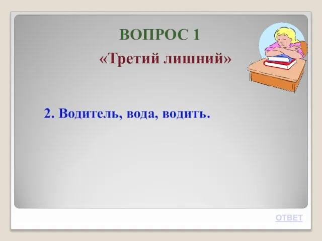 ВОПРОС 1 «Третий лишний» 2. Водитель, вода, водить. ОТВЕТ