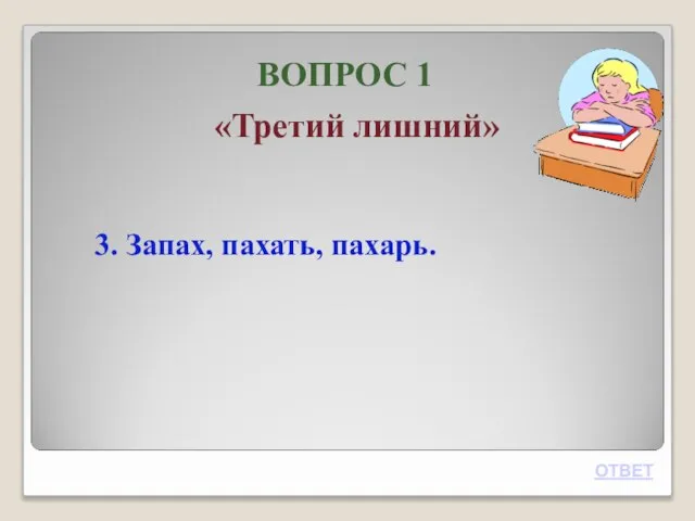 ВОПРОС 1 «Третий лишний» 3. Запах, пахать, пахарь. ОТВЕТ