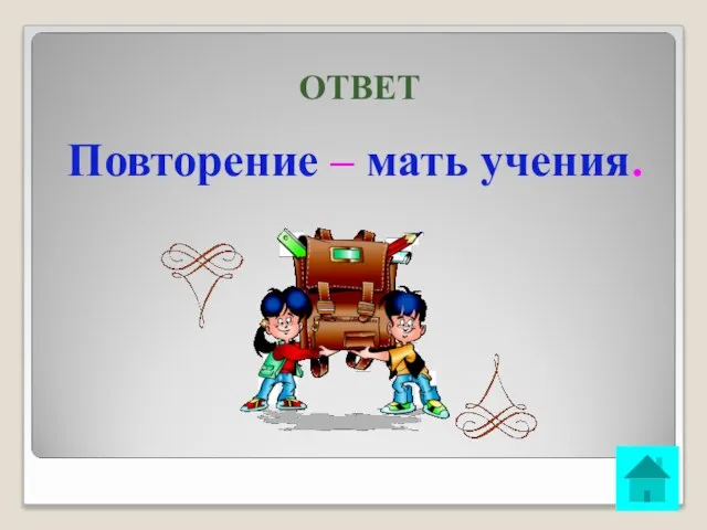 ОТВЕТ Повторение – мать учения.