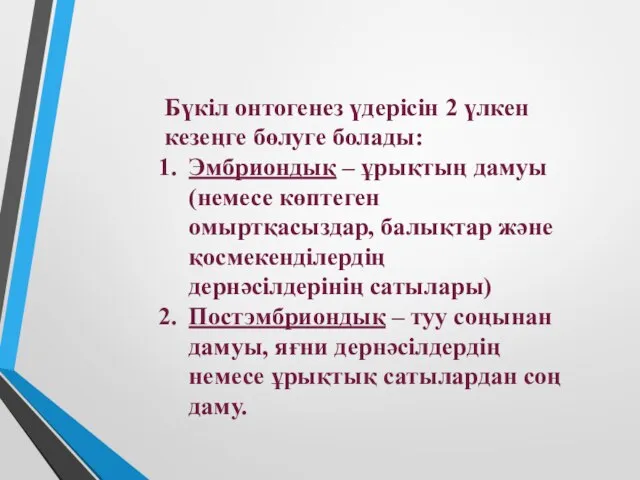 Бүкіл онтогенез үдерісін 2 үлкен кезеңге бөлуге болады: Эмбриондық – ұрықтың